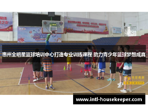 惠州全明星篮球培训中心打造专业训练课程 助力青少年篮球梦想成真