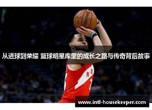 从进球到荣耀 篮球明星库里的成长之路与传奇背后故事