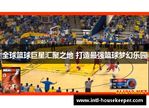 全球篮球巨星汇聚之地 打造最强篮球梦幻乐园