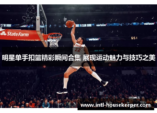 明星单手扣篮精彩瞬间合集 展现运动魅力与技巧之美