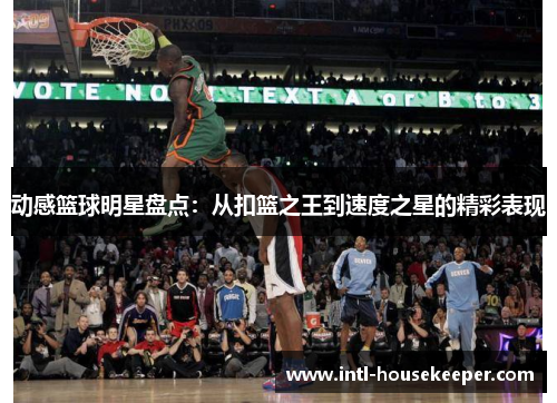 动感篮球明星盘点：从扣篮之王到速度之星的精彩表现