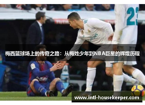 梅西篮球场上的传奇之路：从梅姓少年到NBA巨星的辉煌历程