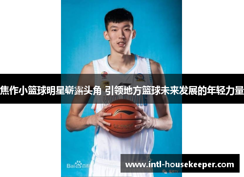 焦作小篮球明星崭露头角 引领地方篮球未来发展的年轻力量
