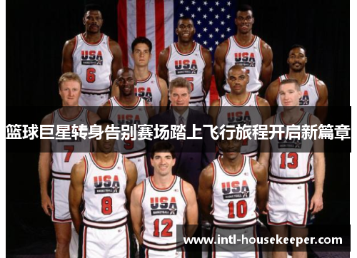 篮球巨星转身告别赛场踏上飞行旅程开启新篇章