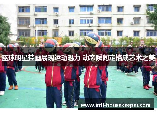 篮球明星挂画展现运动魅力 动态瞬间定格成艺术之美