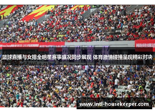 篮球直播与女排全明星赛事盛况同步展现 体育激情碰撞呈现精彩对决