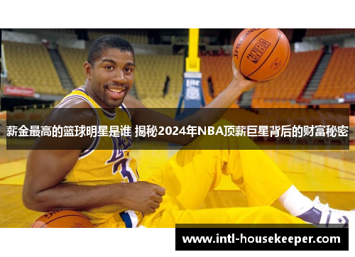 薪金最高的篮球明星是谁 揭秘2024年NBA顶薪巨星背后的财富秘密