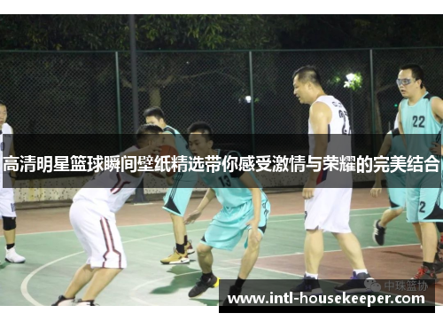 高清明星篮球瞬间壁纸精选带你感受激情与荣耀的完美结合