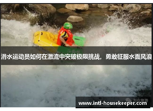 滑水运动员如何在激流中突破极限挑战，勇敢征服水面风浪
