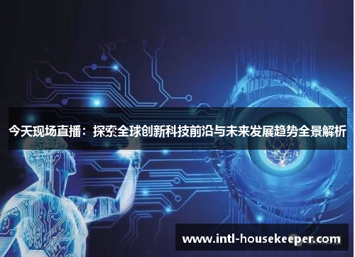 今天现场直播：探索全球创新科技前沿与未来发展趋势全景解析
