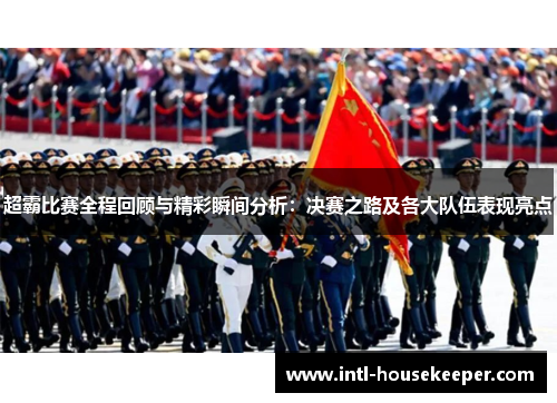 超霸比赛全程回顾与精彩瞬间分析：决赛之路及各大队伍表现亮点