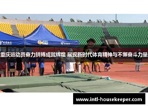 重庆运动员奋力拼搏成就辉煌 展现新时代体育精神与不懈奋斗力量